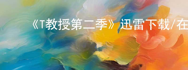 曹文辉的动漫综艺大全,《T教授第二季》迅雷下载/在线观看-都市情感-美剧天堂